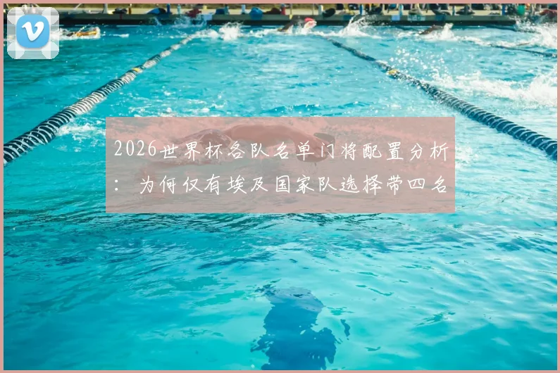 2026世界杯各队名单门将配置分析：为何仅有埃及国家队选择带四名守门员出战，国际足球战术安排引热议