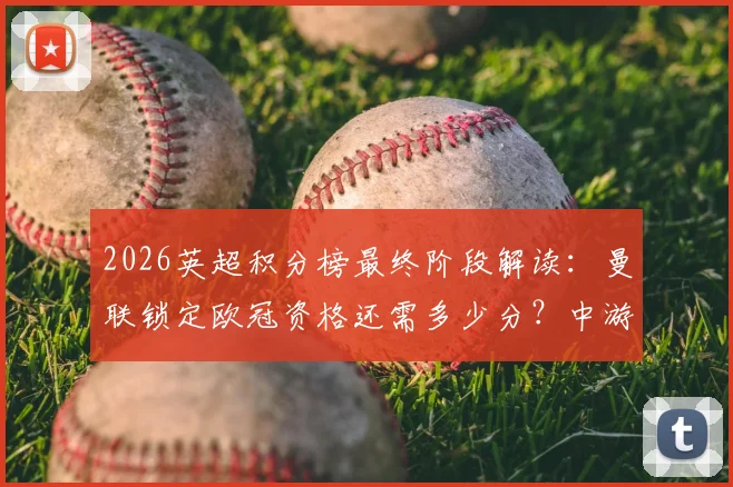 2026英超积分榜最终阶段解读：曼联锁定欧冠资格还需多少分？中游球队欧战区争夺全解析