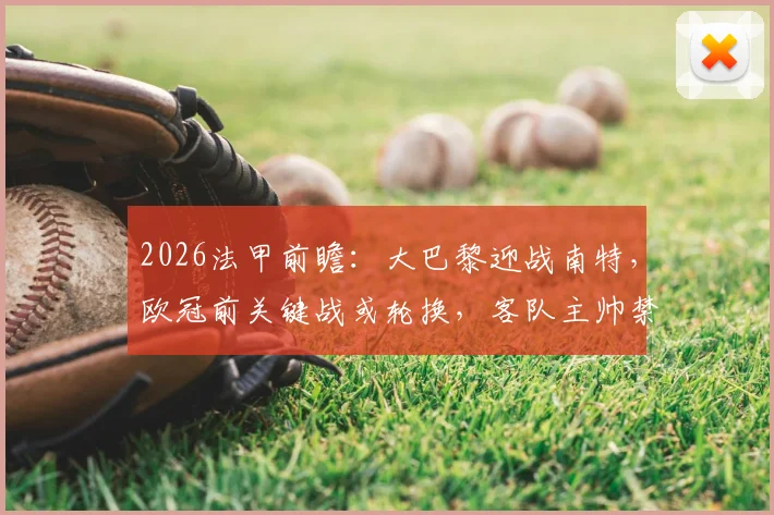 2026法甲前瞻：大巴黎迎战南特，欧冠前关键战或轮换，客队主帅禁赛如何应对？