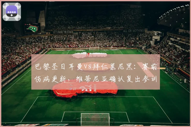 巴黎圣日耳曼vs拜仁慕尼黑:赛前伤病更新,维蒂尼亚确认复出参训备战2026欧冠
