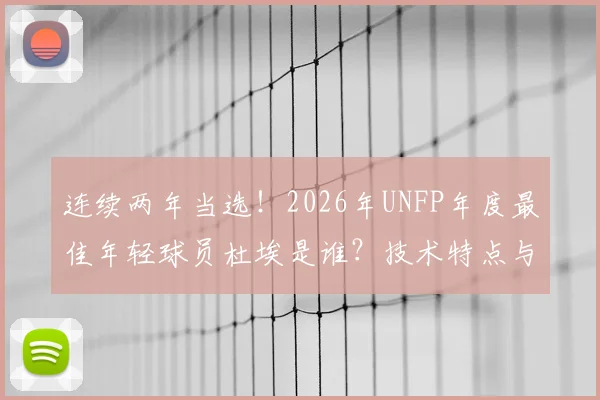 连续两年当选！2026年UNFP年度最佳年轻球员杜埃是谁？技术特点与未来前景深度解析