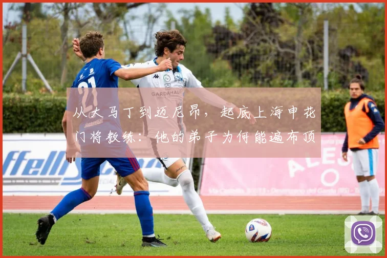 从大马丁到迈尼昂，起底上海申花门将教练：他的弟子为何能遍布顶级豪门？