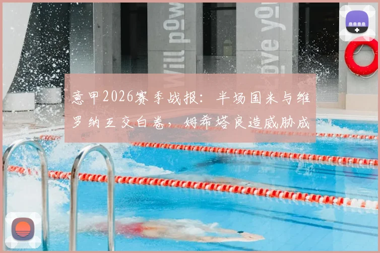 意甲2026赛季战报：半场国米与维罗纳互交白卷，姆希塔良造威胁成焦点