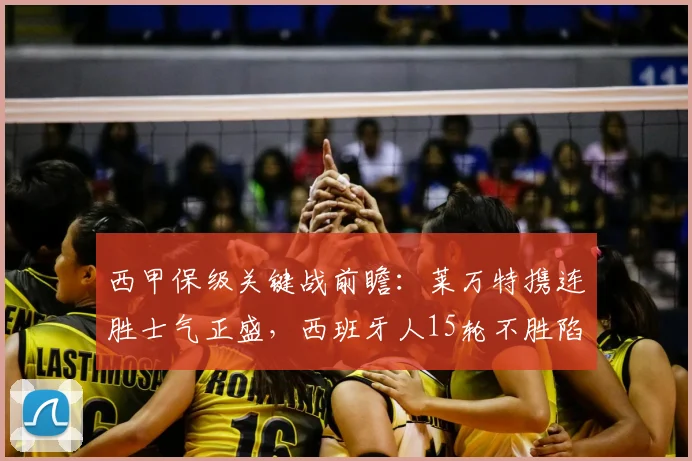 西甲保级关键战前瞻：莱万特携连胜士气正盛，西班牙人15轮不胜陷困境，2026赛季命运之战