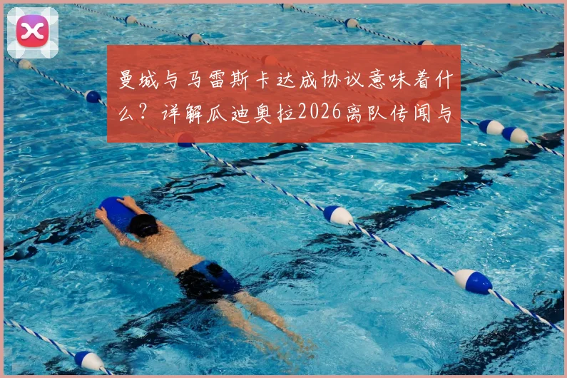 曼城与马雷斯卡达成协议意味着什么？详解瓜迪奥拉2026离队传闻与蓝月亮新帅计划
