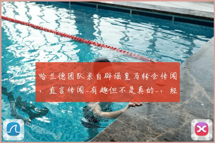 哈兰德团队亲自辟谣皇马转会传闻，直言传闻_有趣但不是真的_，经纪人：祝福两位候选人