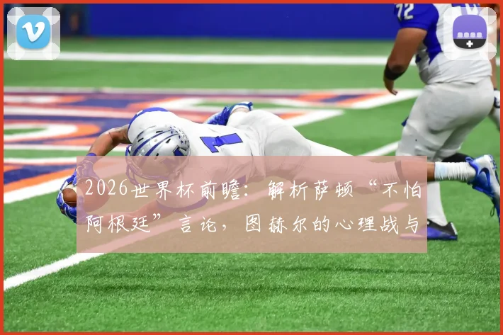2026世界杯前瞻：解析萨顿“不怕阿根廷”言论，图赫尔的心理战与强队博弈新格局