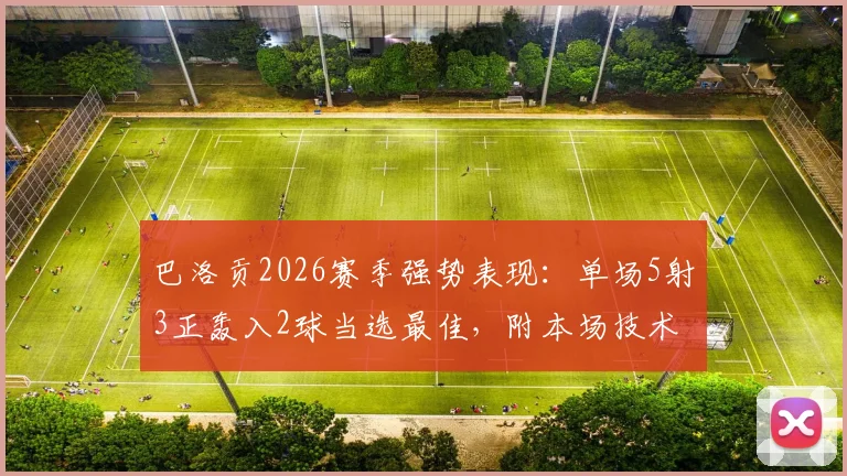 巴洛贡2026赛季强势表现：单场5射3正轰入2球当选最佳，附本场技术分析与进球集锦