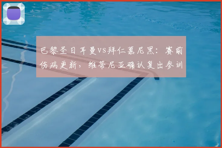 巴黎圣日耳曼vs拜仁慕尼黑：赛前伤病更新，维蒂尼亚确认复出参训备战2026欧冠