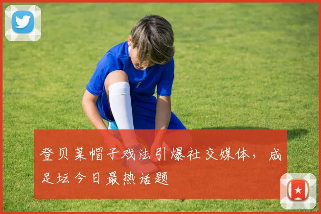 登贝莱帽子戏法引爆社交媒体，成足坛今日最热话题