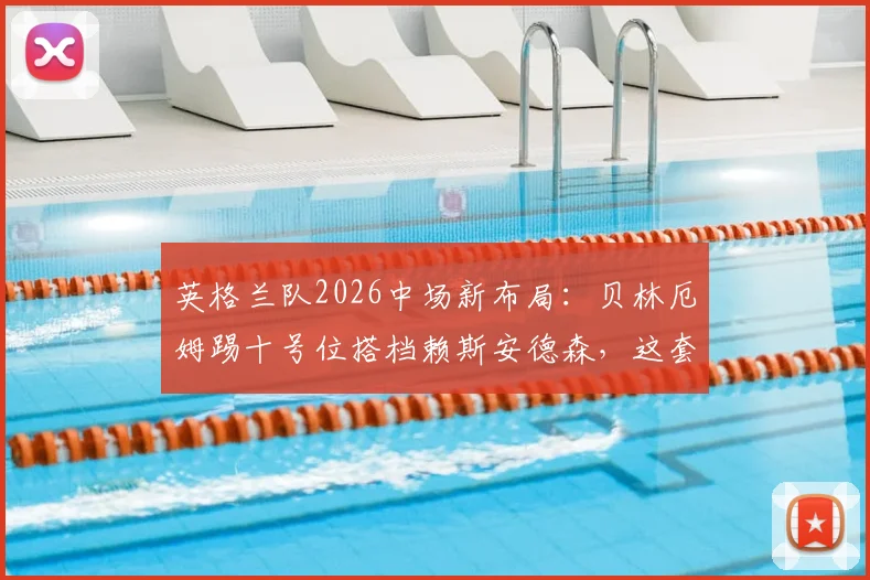 英格兰队2026中场新布局：贝林厄姆踢十号位搭档赖斯安德森，这套三中场实战效果如何？