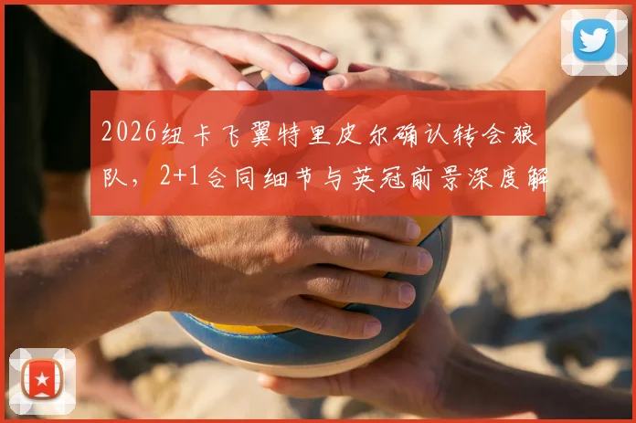 2026纽卡飞翼特里皮尔确认转会狼队,2+1合同细节与英冠前景深度解读,附罗马诺最新消息验证