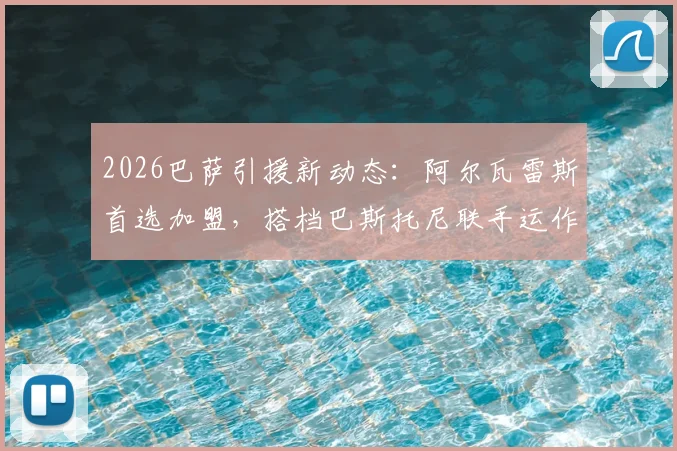 2026巴萨引援新动态：阿尔瓦雷斯首选加盟，搭档巴斯托尼联手运作压低转会费内情解读