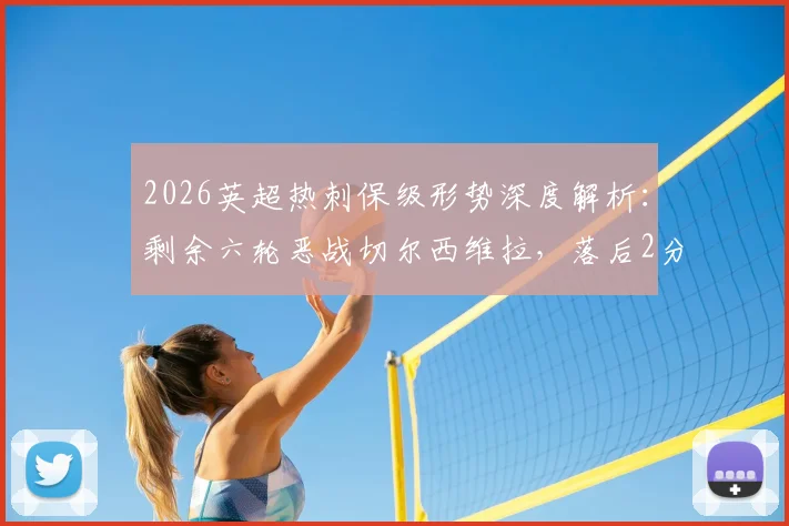 2026英超热刺保级形势深度解析：剩余六轮恶战切尔西维拉，落后2分如何逆袭？