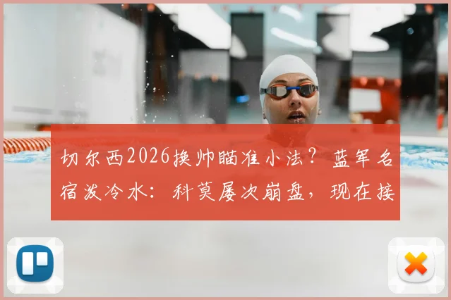 切尔西2026换帅瞄准小法?蓝军名宿泼冷水:科莫屡次崩盘,现在接班为时过早