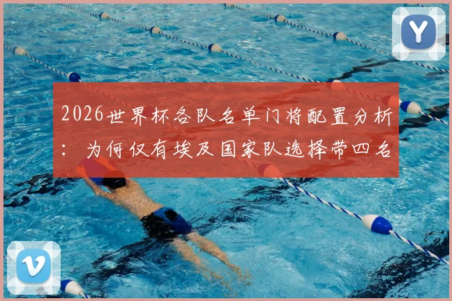 2026世界杯各队名单门将配置分析:为何仅有埃及国家队选择带四名守门员出战,国际足球战术安排引热议